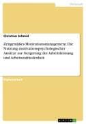 Zeitgemäßes Motivationsmanagement. Die Nutzung motivationspsychologischer Ansätze zur Steigerung der Arbeitsleistung und Arbeitszufriedenheit