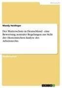 Der Mutterschutz in Deutschland - eine Bewertung zentraler Regelungen aus Sicht der ökonomischen Analyse des Arbeitsrechts