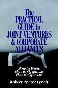 The Practical Guide to Joint Ventures and Corporate Alliances