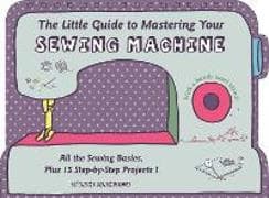 The Little Guide to Mastering Your Sewing Machine
