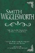 Smith Wigglesworth: The Complete Collection of His Life Teachings