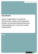 Arbeit. Ungleichheit. Geschlecht. Theoretische Ansätze und empirische Studien zur geschlechtshierarchischen Arbeitsteilung als Ursache für soziale Ungleichheit