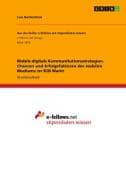Mobile digitale Kommunikationsstrategien. Chancen und Erfolgsfaktoren des mobilen Mediums im B2B Markt