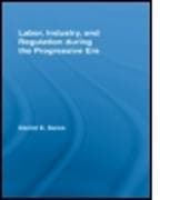 Labor, Industry, and Regulation during the Progressive Era