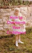 HOW TO OVERCOME YOUR CHILDHOOD