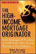 The High–Income Mortgage Originator – Sales Strategies and Practices to Build Your Client Base and Become a Top Producer