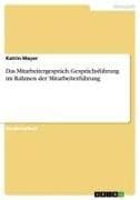 Das Mitarbeitergespräch. Gesprächsführung im Rahmen der Mitarbeiterführung