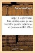 Appel À La Chrétienté Tout Entière, Ainsi Qu'aux Israëlites, Pour La Délivrance de Jérusalem