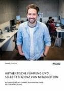 Authentische Führung und Selbst-Effizienz von Mitarbeitern. Authentizität als Chance zur persönlichen Weiterentwicklung
