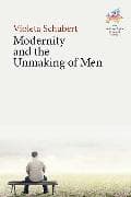 Modernity and the Unmaking of Men