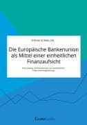 Die Europäische Bankenunion als Mittel einer einheitlichen Finanzaufsicht. Instrumente und Funktionen zur einheitlichen Finanzmarktregulierung