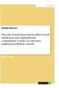 The role of motivation and its effect on job satisfaction and organizational commitment. A study on educators employed in Maltese schools