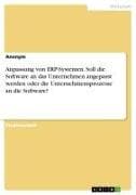 Anpassung von ERP-Systemen. Soll die Software an das Unternehmen angepasst werden oder die Unternehmensprozesse an die Software?