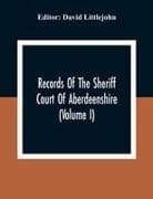 Records Of The Sheriff Court Of Aberdeenshire (Volume I)