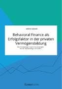 Behavioral Finance als Erfolgsfaktor in der privaten Vermögensbildung. Wie Privatanleger fatale Entscheidungen bei der Kapitalanlage vermeiden