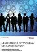 Ursachen und Entwicklung des Gender Pay Gap. Maßnahmen zur Bekämpfung des geschlechtsspezifischen Lohngefälles
