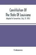 Constitution Of The State Of Louisiana; Adopted In Convention, July, 31, 1852