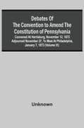 Debates Of The Convention To Amend The Constitution Of Pennsylvania; Convened At Harrisburg, November 12, 1872 Adjourned November 27, To Meet At Philadelphia, January 7, 1873 (Volume Ix)