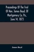 Proceedings Of The Trial Of Hon. James Boyd, Of Montgomery Co. Pa., June 14, 1873