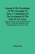 Journal Of The Proceedings Of The Convention To Form A Constitution For The Government Of The State Of New Jersey; Begun At Trenton On The Fourteenth Day Of May, A. D. 1844, And Continued To The Twenty-Ninth Day Of June, A. D. 1844