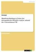 Mitarbeiterbindung in Zeiten des demografischen Wandels. Analyse anhand des Unternehmens VW