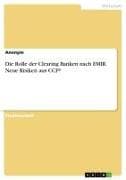 Die Rolle der Clearing Banken nach EMIR. Neue Risiken aus CCP?