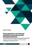 Steueroptimierte und haftungsorientierte Umwandlung eines Einzelunternehmens. Vergleich zwischen der Umwandlung in eine GmbH und der Umwandlung in eine GmbH & Co. KG