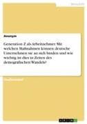 Generation Z als Arbeitnehmer. Mit welchen Maßnahmen können deutsche Unternehmensie an sich binden und wie wichtig ist dies in Zeiten des demografischen Wandels?