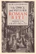 The Once and Future Roman Rite: Returning to the Traditional Latin Liturgy After Seventy Years of Exile