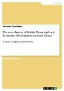The contribution of Mobile Phones to Local Economic Development in Rural Ghana