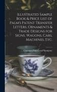 Illustrated Sample Book & Price List of Palm's Patent Transfer Letters, Ornaments & Trade Designs for Signs, Wagons, Cars, Machines, Etc