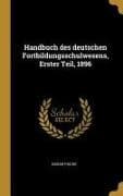 Handbuch Des Deutschen Fortbildungsschulwesens, Erster Teil, 1896