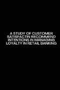 A Study of customer satisfactin recommend intentions in Managing Loyalty in retail banking