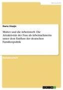 Mütter und die Arbeitswelt. Die Attraktivität der Frau als Arbeitnehmerin unter dem Einfluss der deutschen Familienpolitik