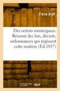 Des octrois municipaux. Résumé des lois, décrets, ordonnances qui régissent cette matière