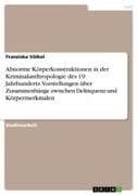 Abnorme Körperkonstruktionen in der Kriminalanthropologie des 19. Jahrhunderts. Vorstellungen über Zusammenhänge zwischen Delinquenz und Körpermerkmalen