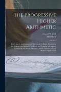The Progressive Higher Arithmetic: For Schools, Academies, and Mercantile Colleges, Combining the Analytic and Synthetic Methods, and Forming a Comple