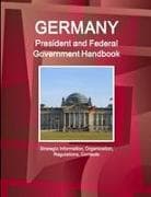 Germany President and Federal Government Handbook - Strategic Information, Organization, Regulations, Contacts