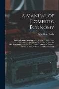A Manual of Domestic Economy: Suited to Families Spending From £150 to £1500 a Year, Including Directions for the Management of the Nursery and Sick