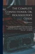 The Complete Confectioner, Or, Housekeeper's Guide: To a Simple and Speedy Method of Understanding the Whole Art of Confectionary; the Various Ways of