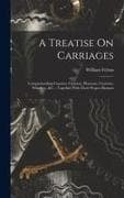 A Treatise On Carriages: Comprehending Coaches, Chariots, Phaetons, Curricles, Whiskeys, &c.: Together With Their Proper Harness
