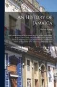An History of Jamaica: With Observations On the Climate, Scenery, Trade, Productions, Negroes, Slave Trade, Diseases of Europeans, Customs, M