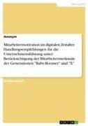 Mitarbeitermotivation im digitalen Zeitalter. Handlungsempfehlungen für die Unternehmensführung unter Berücksichtigung der Mitarbeitermerkmale der Generationen "Baby-Boomer" und "X"