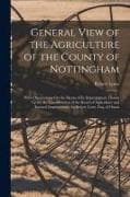 General View of the Agriculture of the County of Nottingham: With Observations On the Means of Its Improvement. Drawn Up for the Consideration of the