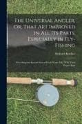 The Universal Angler, Or, That Art Improved in All Its Parts, Especially in Fly-Fishing: Describing the Several Sorts of Fresh-Water Fish, With Their