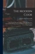 The Modern Cook: A Practical Guide to the Culinary Art in All Its Branches, Adapted As Well for the Largest Establishments As for the U