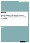 Kulturelle Unterschiede im Bereich der Erziehung. Erziehungsstil, Familienbild und Sexualität