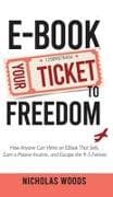 Ebook Your Ticket to Freedom; How Anyone Can Write an Ebook That Sells, Earn a Passive Income, and Escape the 9-5 Forever