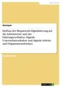 Einfluss des Megatrends Digitalisierung auf die Arbeitsweise und das Führungsverhalten. Digitale Unternehmenskultur und digitale Arbeits- und Organisationsformen