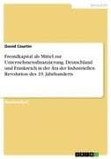 Fremdkapital als Mittel zur Unternehmensfinanzierung. Deutschland und Frankreich in der Ära der Industriellen Revolution des 19. Jahrhunderts